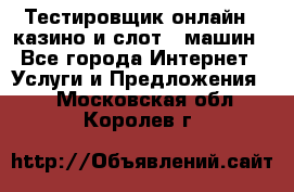 Тестировщик онлайн – казино и слот - машин - Все города Интернет » Услуги и Предложения   . Московская обл.,Королев г.